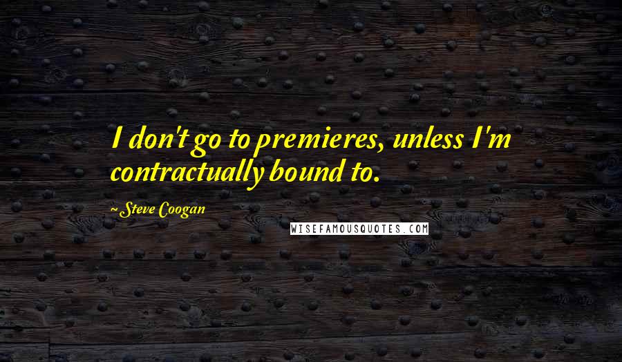 Steve Coogan Quotes: I don't go to premieres, unless I'm contractually bound to.