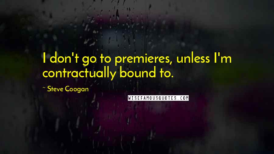 Steve Coogan Quotes: I don't go to premieres, unless I'm contractually bound to.