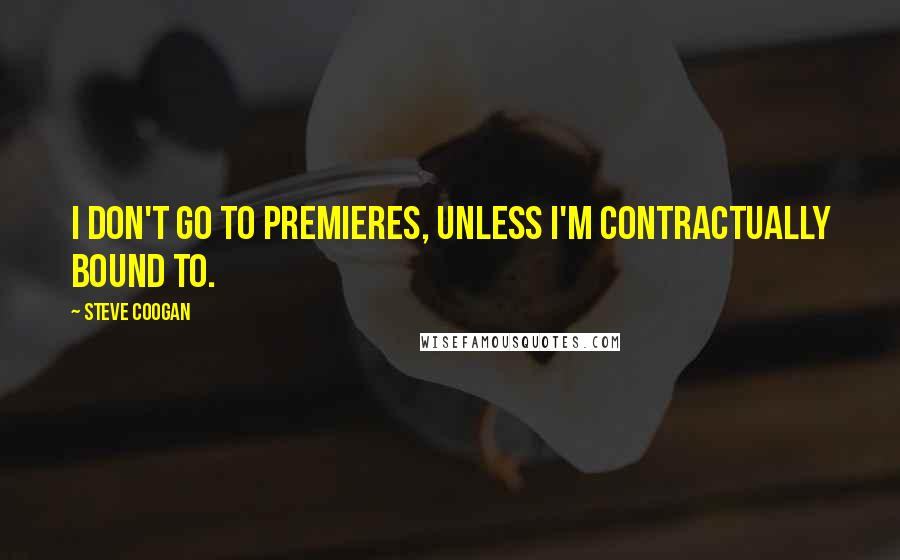 Steve Coogan Quotes: I don't go to premieres, unless I'm contractually bound to.