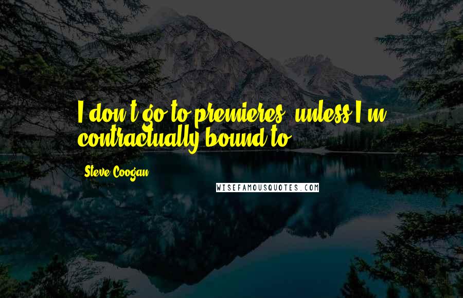 Steve Coogan Quotes: I don't go to premieres, unless I'm contractually bound to.