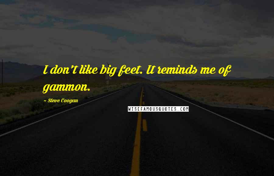 Steve Coogan Quotes: I don't like big feet. It reminds me of gammon.