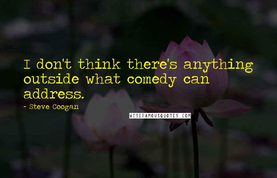 Steve Coogan Quotes: I don't think there's anything outside what comedy can address.