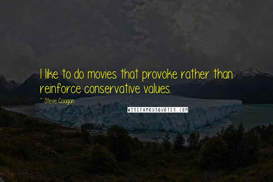 Steve Coogan Quotes: I like to do movies that provoke rather than reinforce conservative values.