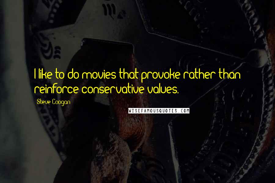 Steve Coogan Quotes: I like to do movies that provoke rather than reinforce conservative values.