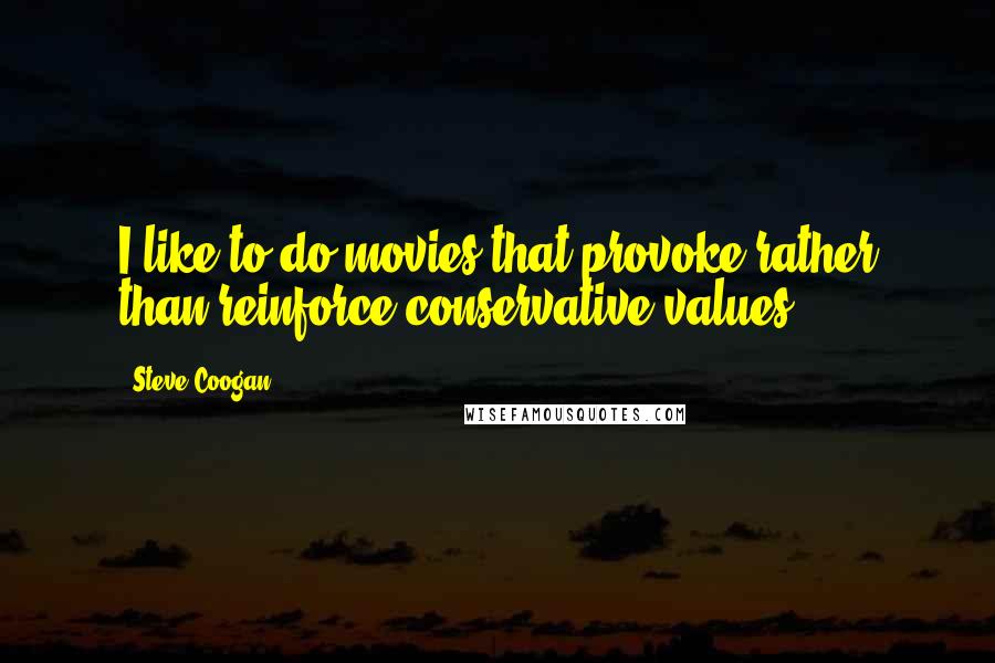 Steve Coogan Quotes: I like to do movies that provoke rather than reinforce conservative values.