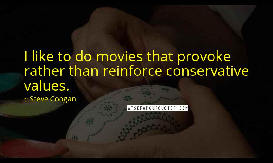 Steve Coogan Quotes: I like to do movies that provoke rather than reinforce conservative values.