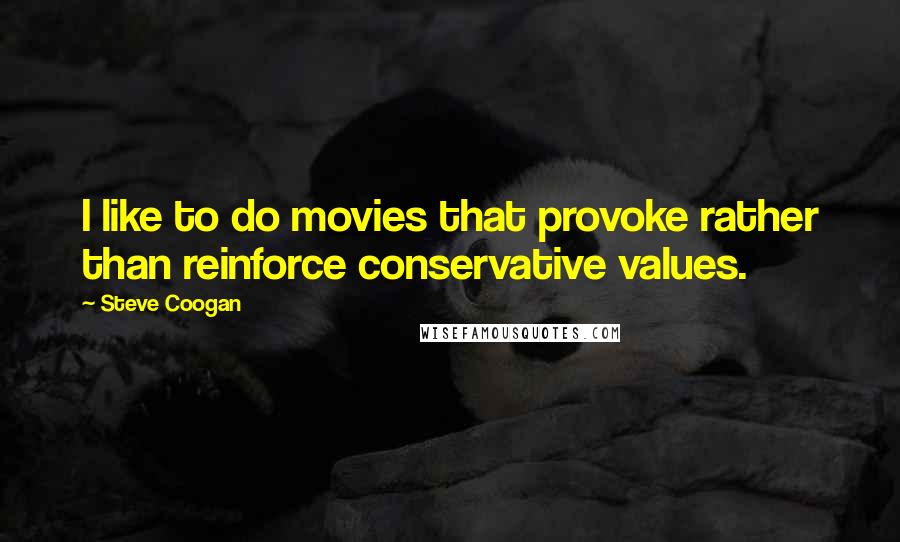 Steve Coogan Quotes: I like to do movies that provoke rather than reinforce conservative values.