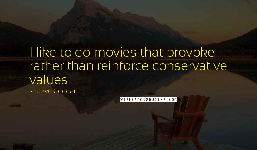 Steve Coogan Quotes: I like to do movies that provoke rather than reinforce conservative values.