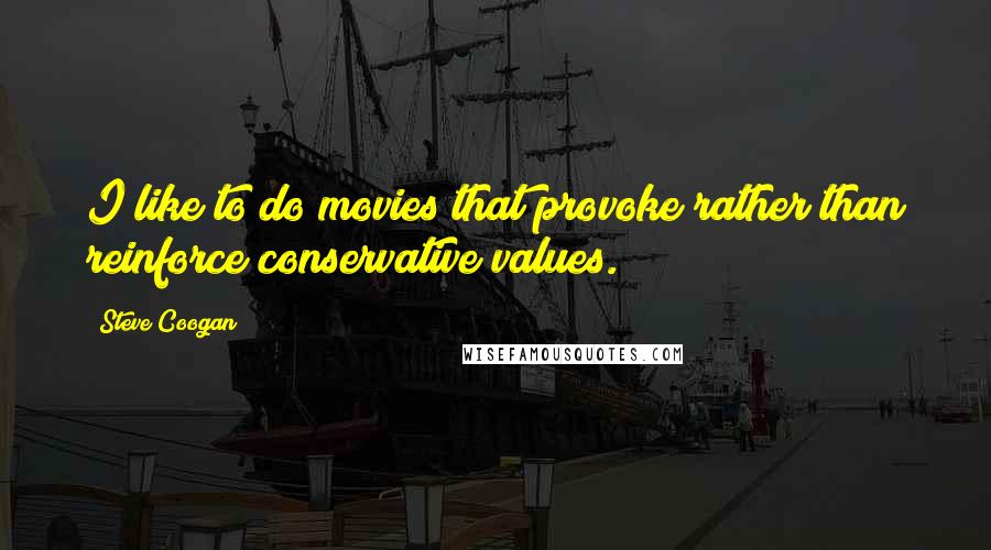 Steve Coogan Quotes: I like to do movies that provoke rather than reinforce conservative values.