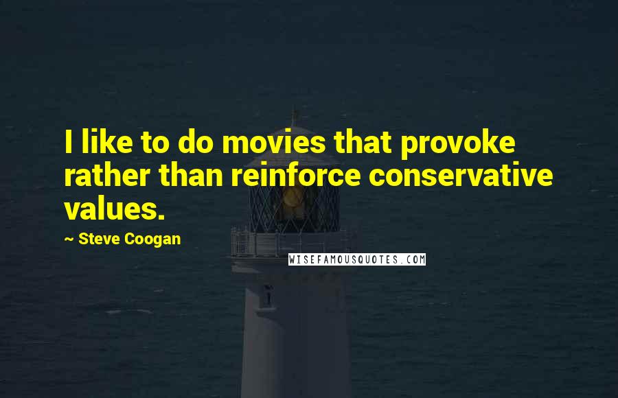 Steve Coogan Quotes: I like to do movies that provoke rather than reinforce conservative values.