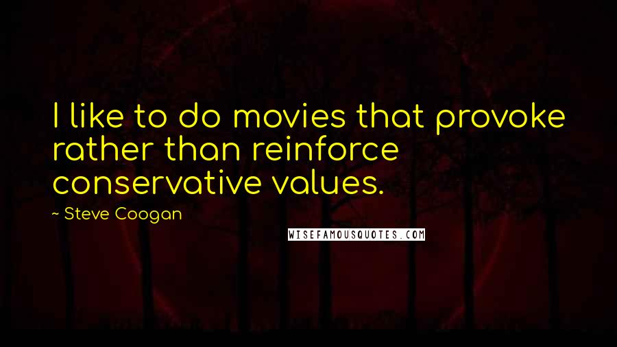 Steve Coogan Quotes: I like to do movies that provoke rather than reinforce conservative values.