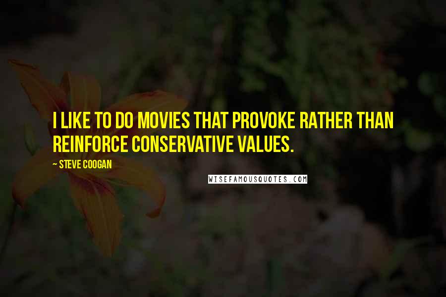 Steve Coogan Quotes: I like to do movies that provoke rather than reinforce conservative values.