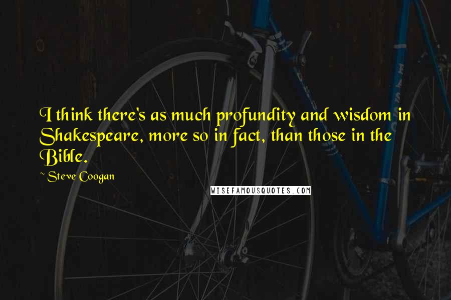 Steve Coogan Quotes: I think there's as much profundity and wisdom in Shakespeare, more so in fact, than those in the Bible.