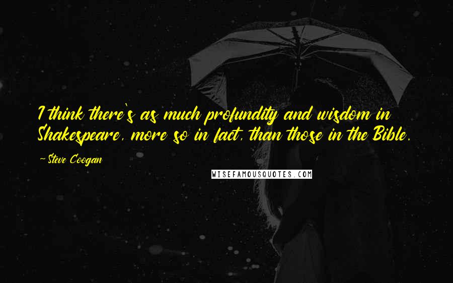 Steve Coogan Quotes: I think there's as much profundity and wisdom in Shakespeare, more so in fact, than those in the Bible.