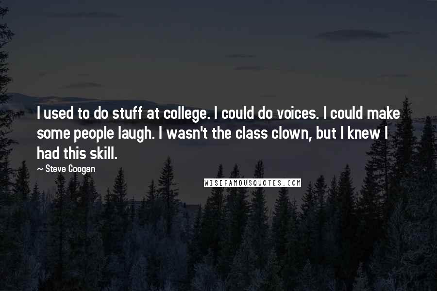 Steve Coogan Quotes: I used to do stuff at college. I could do voices. I could make some people laugh. I wasn't the class clown, but I knew I had this skill.