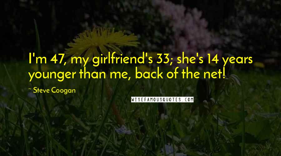 Steve Coogan Quotes: I'm 47, my girlfriend's 33; she's 14 years younger than me, back of the net!