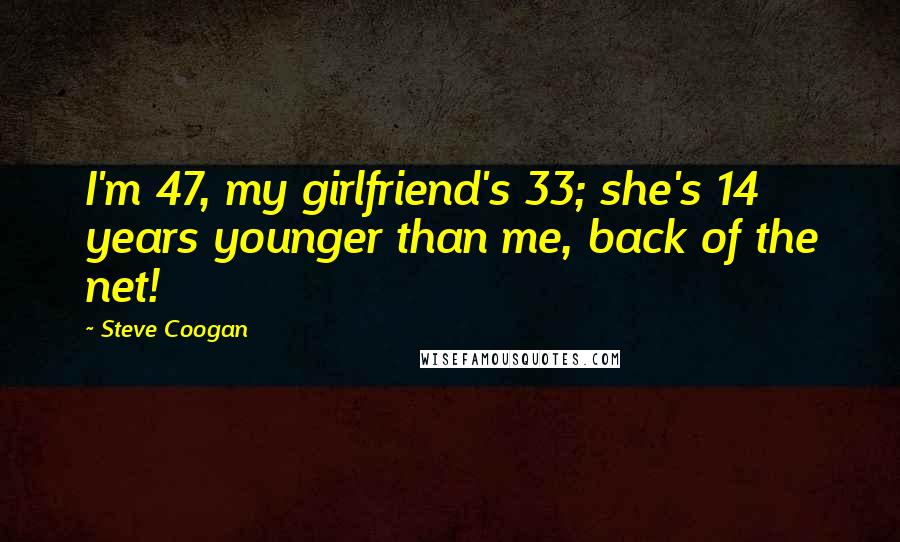 Steve Coogan Quotes: I'm 47, my girlfriend's 33; she's 14 years younger than me, back of the net!