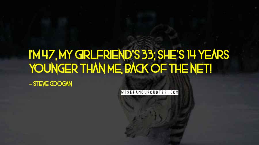 Steve Coogan Quotes: I'm 47, my girlfriend's 33; she's 14 years younger than me, back of the net!