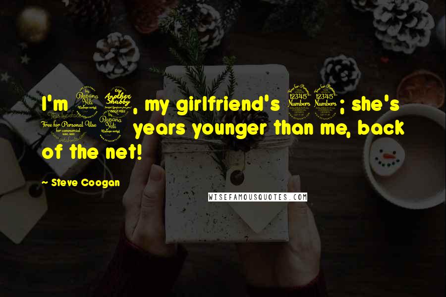 Steve Coogan Quotes: I'm 47, my girlfriend's 33; she's 14 years younger than me, back of the net!