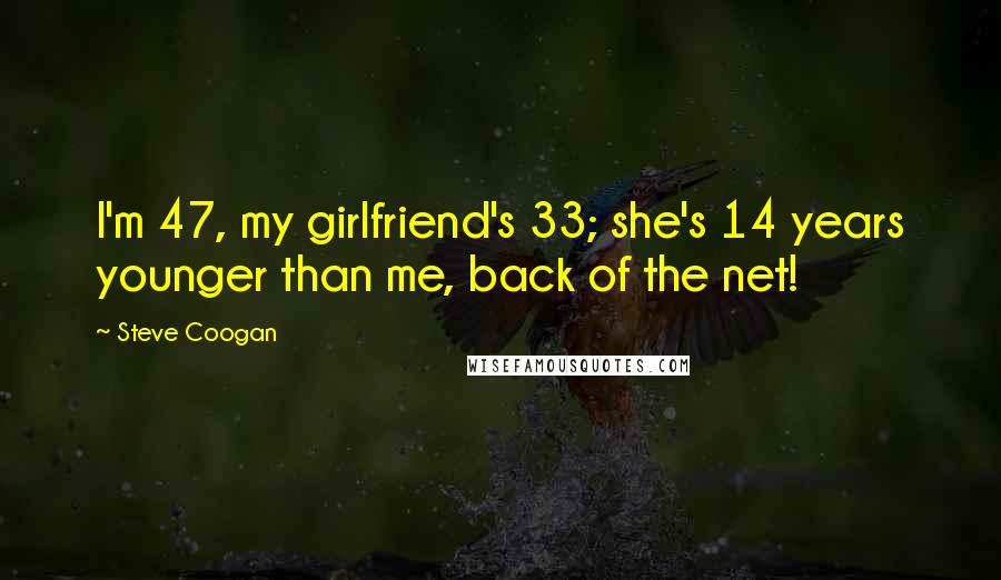 Steve Coogan Quotes: I'm 47, my girlfriend's 33; she's 14 years younger than me, back of the net!