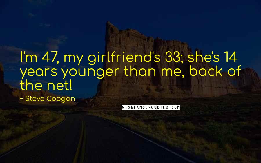 Steve Coogan Quotes: I'm 47, my girlfriend's 33; she's 14 years younger than me, back of the net!