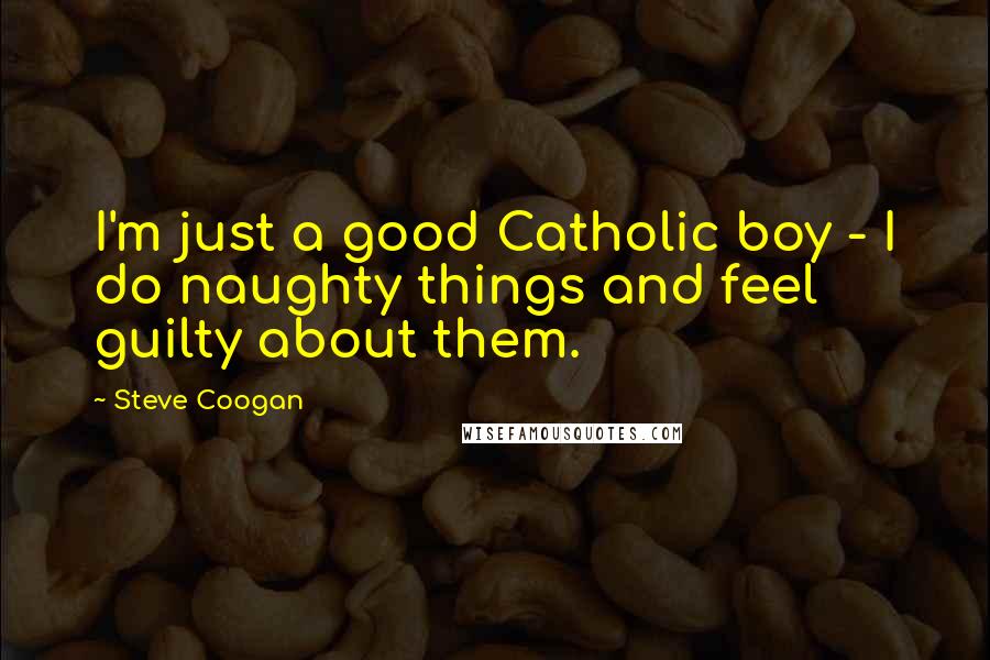 Steve Coogan Quotes: I'm just a good Catholic boy - I do naughty things and feel guilty about them.