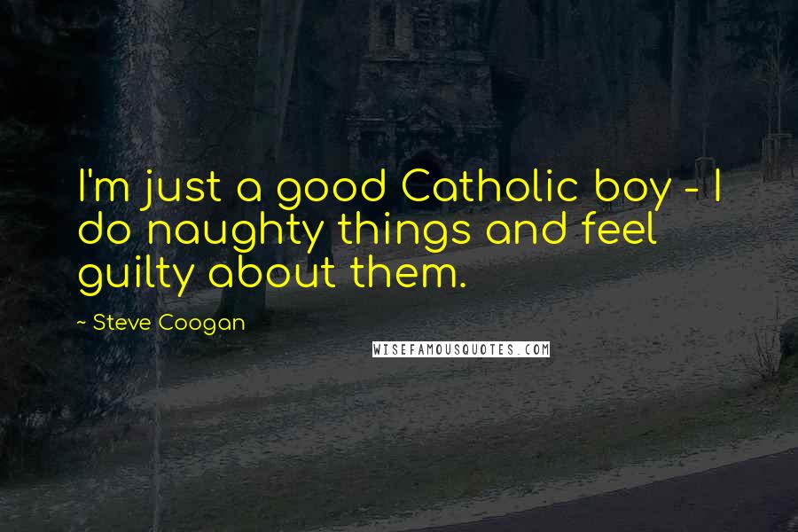 Steve Coogan Quotes: I'm just a good Catholic boy - I do naughty things and feel guilty about them.