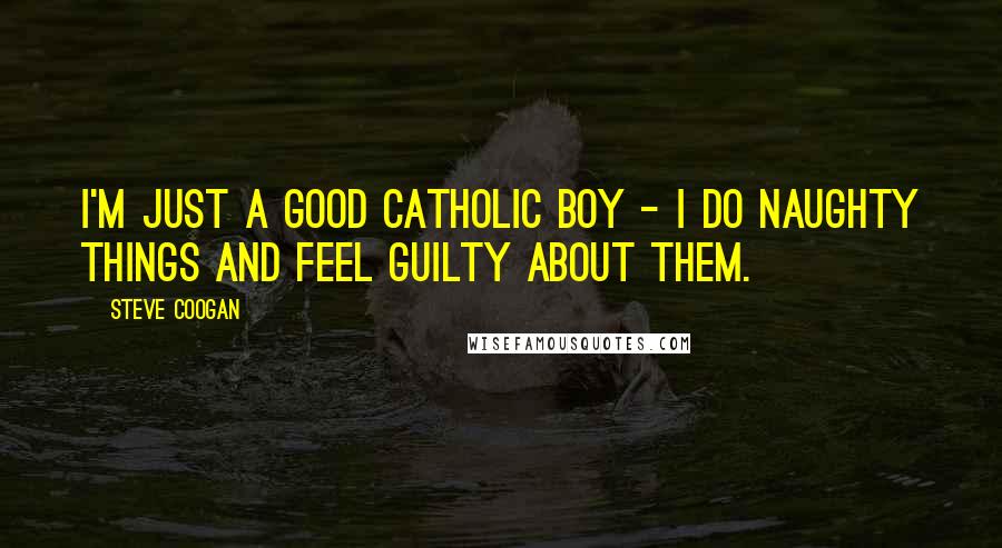 Steve Coogan Quotes: I'm just a good Catholic boy - I do naughty things and feel guilty about them.