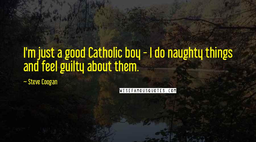 Steve Coogan Quotes: I'm just a good Catholic boy - I do naughty things and feel guilty about them.