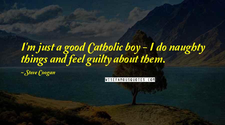 Steve Coogan Quotes: I'm just a good Catholic boy - I do naughty things and feel guilty about them.
