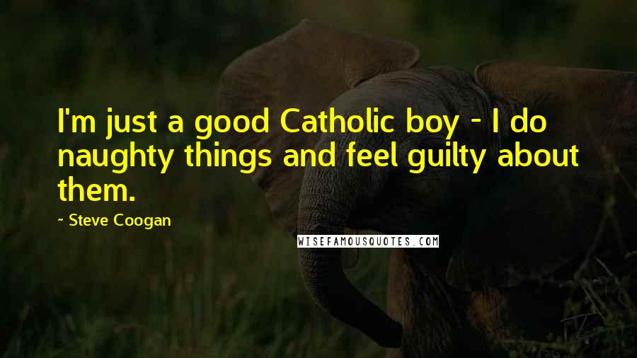 Steve Coogan Quotes: I'm just a good Catholic boy - I do naughty things and feel guilty about them.