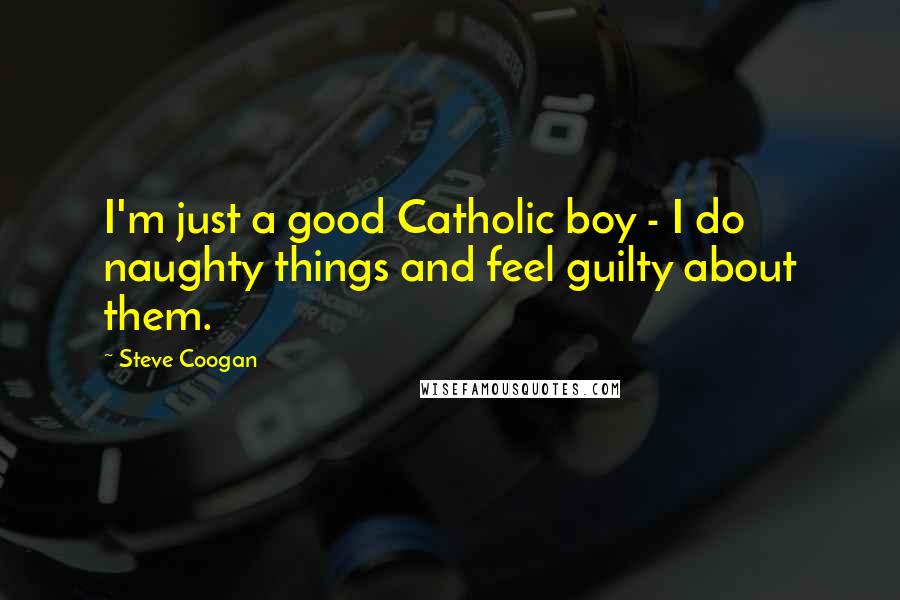 Steve Coogan Quotes: I'm just a good Catholic boy - I do naughty things and feel guilty about them.