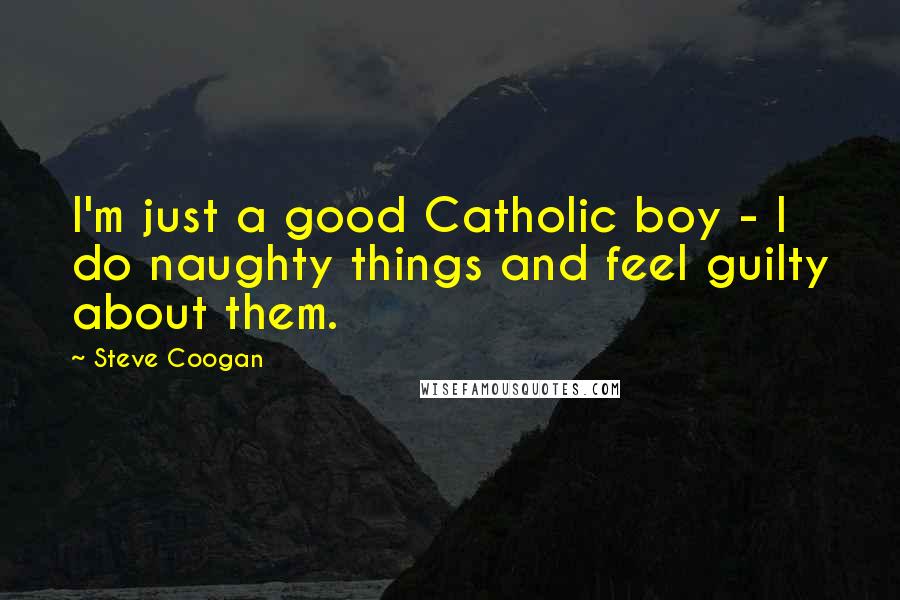 Steve Coogan Quotes: I'm just a good Catholic boy - I do naughty things and feel guilty about them.
