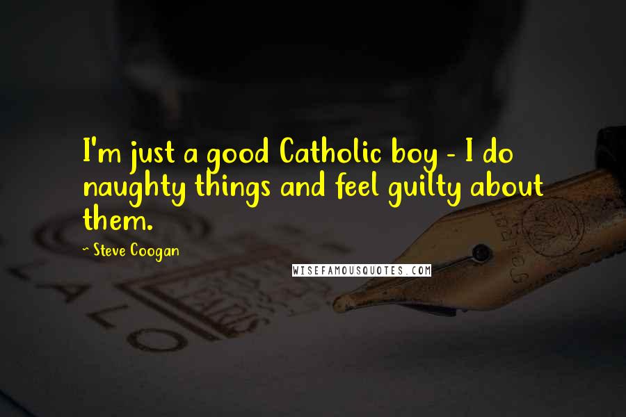 Steve Coogan Quotes: I'm just a good Catholic boy - I do naughty things and feel guilty about them.