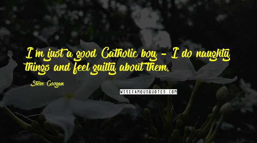 Steve Coogan Quotes: I'm just a good Catholic boy - I do naughty things and feel guilty about them.