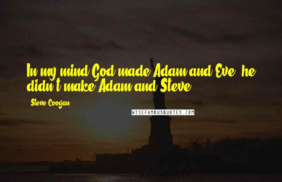 Steve Coogan Quotes: In my mind God made Adam and Eve, he didn't make Adam and Steve.