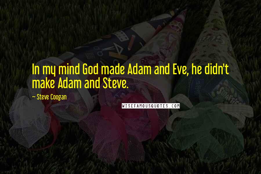 Steve Coogan Quotes: In my mind God made Adam and Eve, he didn't make Adam and Steve.