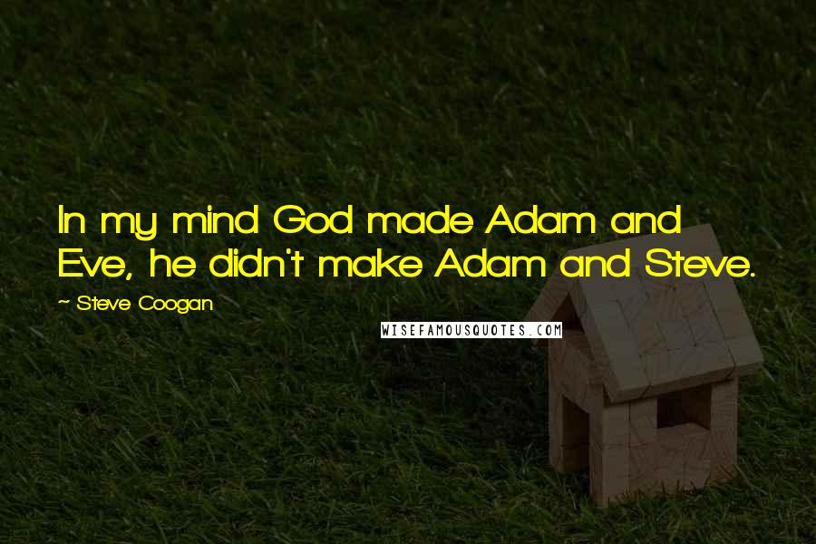 Steve Coogan Quotes: In my mind God made Adam and Eve, he didn't make Adam and Steve.