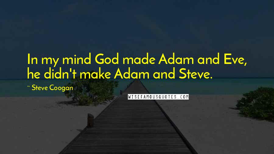 Steve Coogan Quotes: In my mind God made Adam and Eve, he didn't make Adam and Steve.