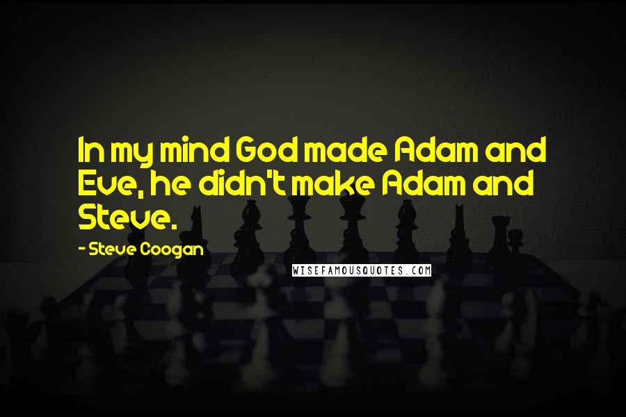 Steve Coogan Quotes: In my mind God made Adam and Eve, he didn't make Adam and Steve.