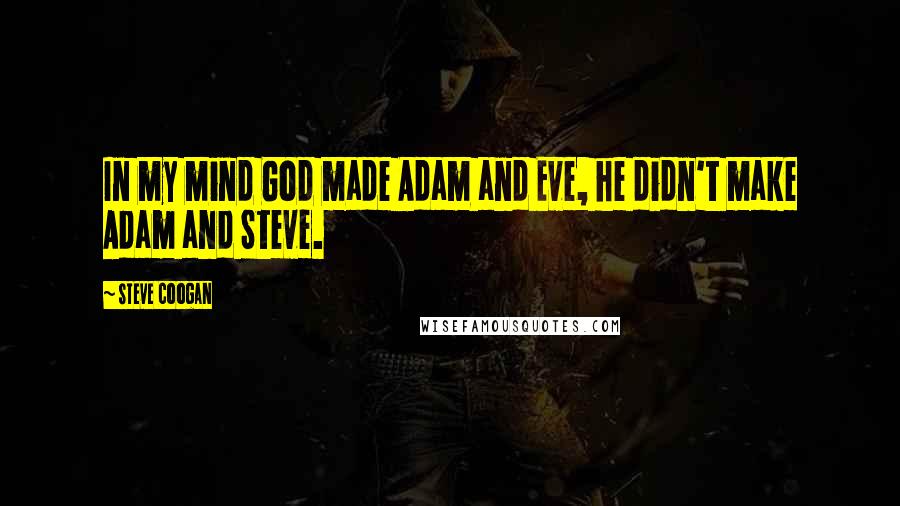 Steve Coogan Quotes: In my mind God made Adam and Eve, he didn't make Adam and Steve.