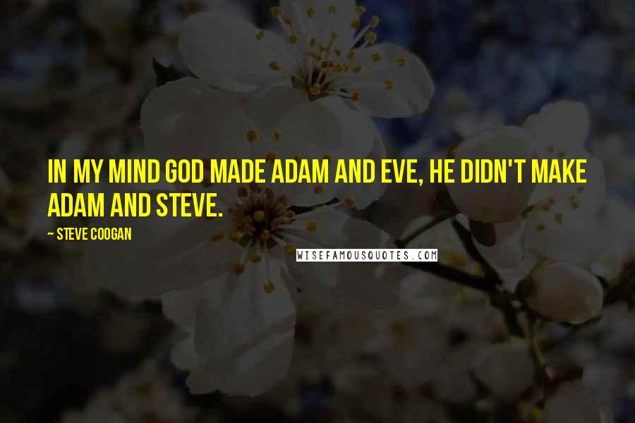 Steve Coogan Quotes: In my mind God made Adam and Eve, he didn't make Adam and Steve.