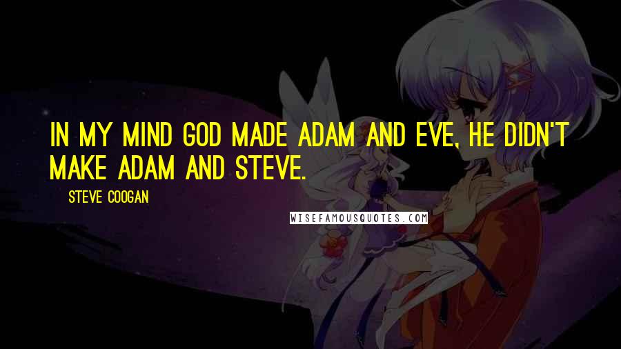 Steve Coogan Quotes: In my mind God made Adam and Eve, he didn't make Adam and Steve.