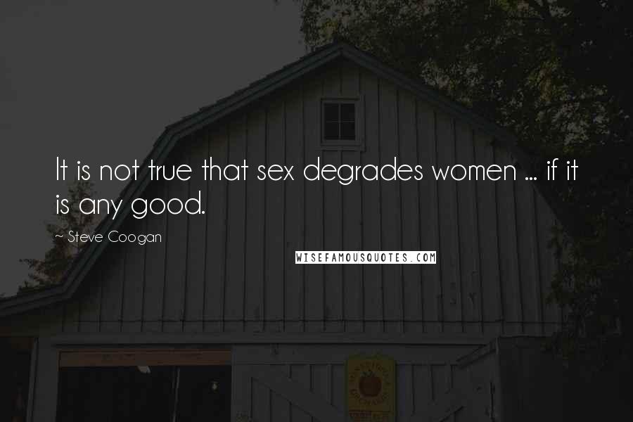 Steve Coogan Quotes: It is not true that sex degrades women ... if it is any good.