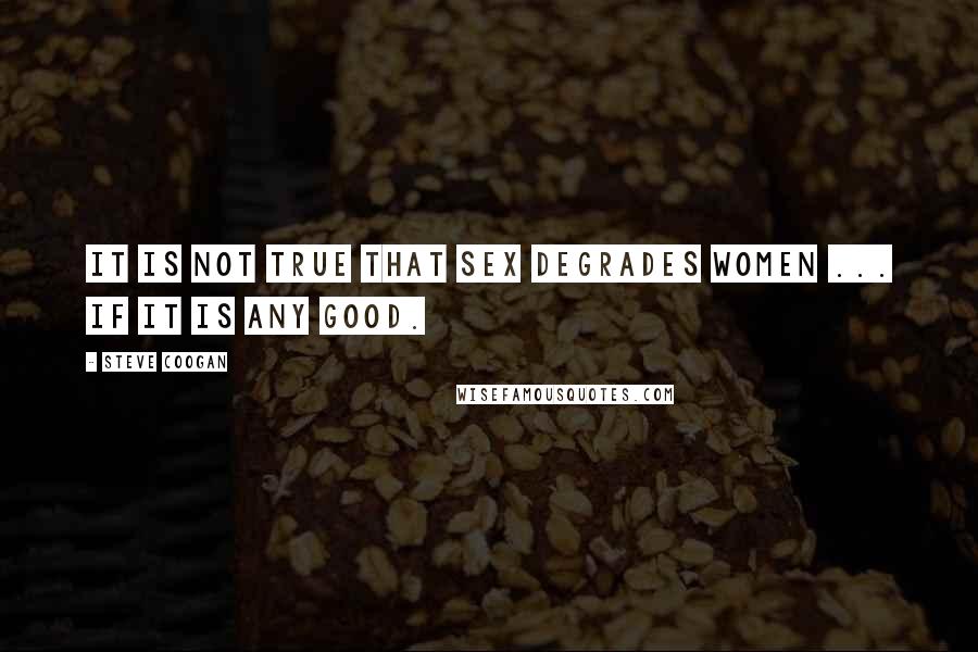 Steve Coogan Quotes: It is not true that sex degrades women ... if it is any good.