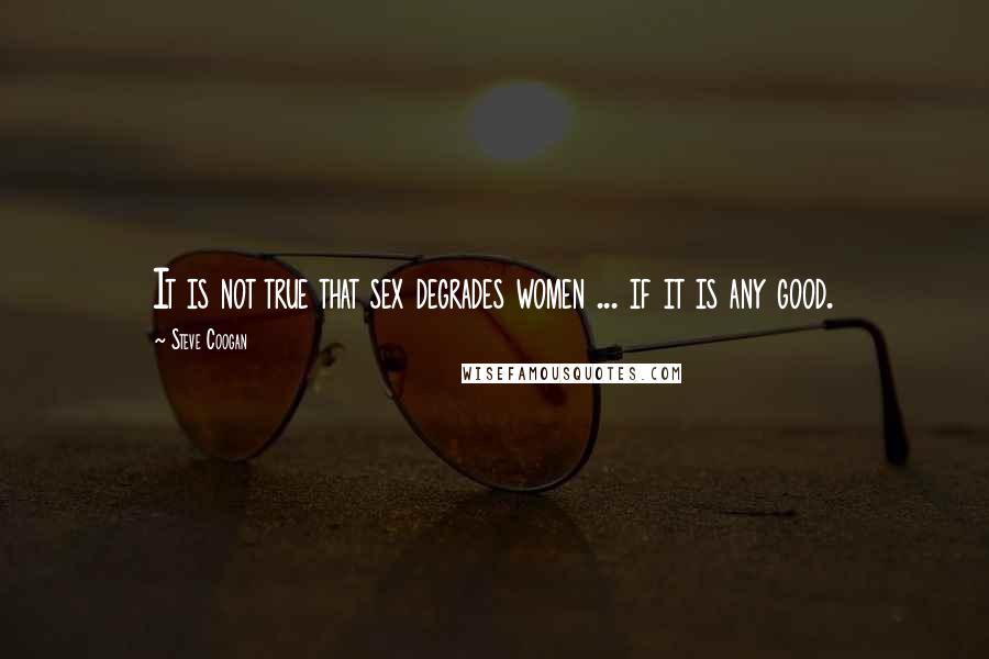 Steve Coogan Quotes: It is not true that sex degrades women ... if it is any good.