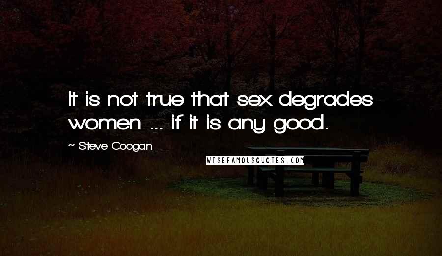 Steve Coogan Quotes: It is not true that sex degrades women ... if it is any good.