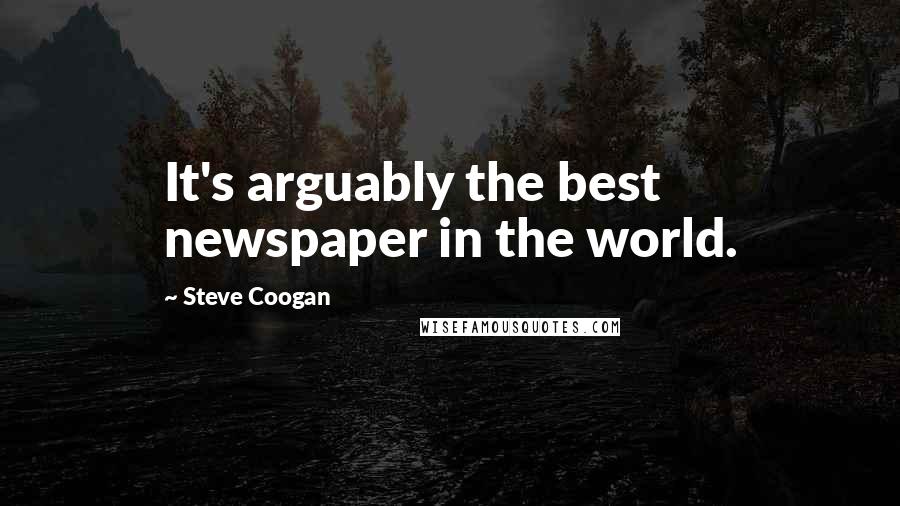 Steve Coogan Quotes: It's arguably the best newspaper in the world.