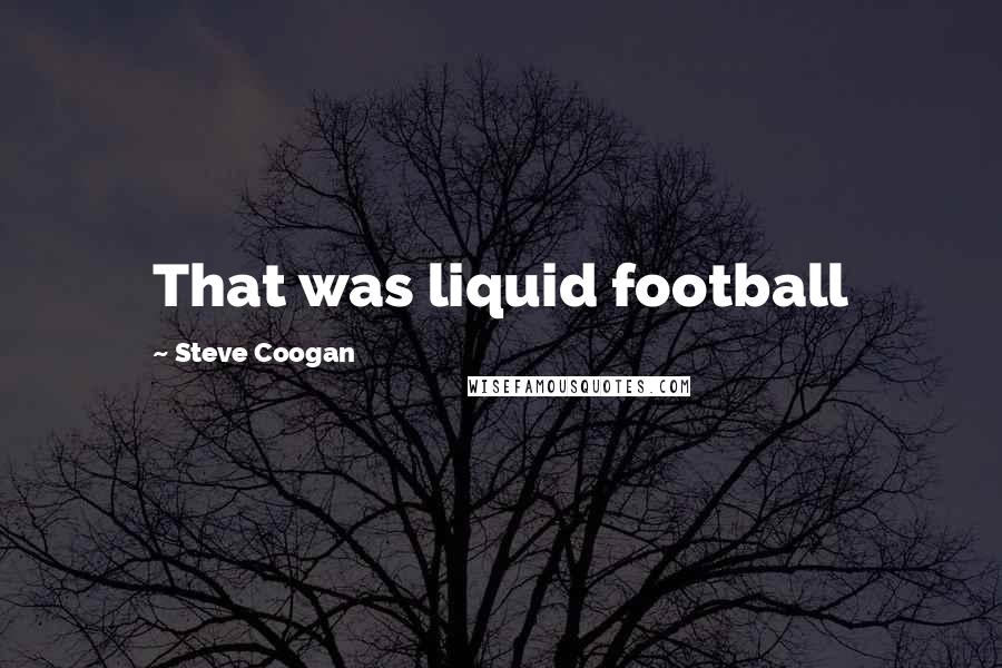 Steve Coogan Quotes: That was liquid football