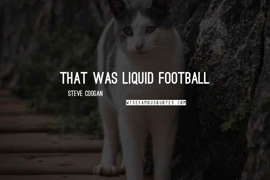 Steve Coogan Quotes: That was liquid football